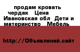 продам кровать -чердак › Цена ­ 8 000 - Ивановская обл. Дети и материнство » Мебель   